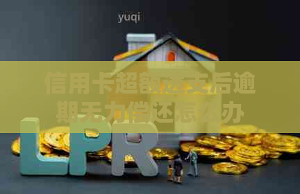 信用卡超额透支后逾期无力偿还怎么办