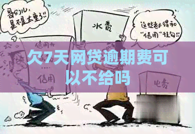 欠7天网贷逾期费可以不给吗