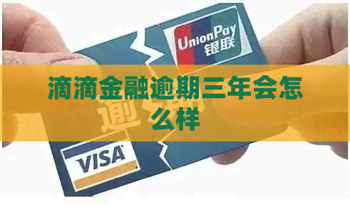 滴滴金融逾期三年会怎么样