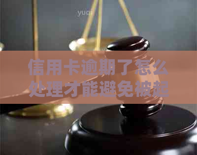 信用卡逾期了怎么处理才能避免被起诉