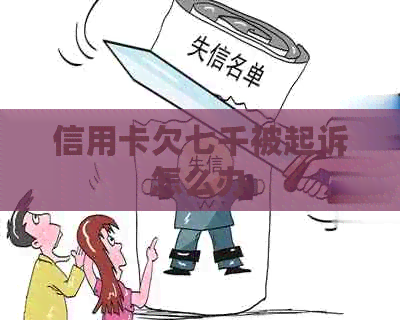 信用卡欠七千被起诉怎么办