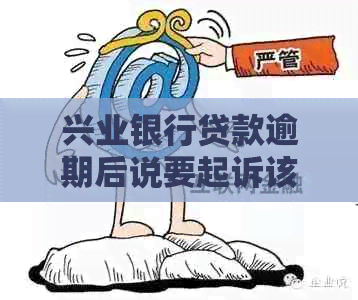 兴业银行贷款逾期后说要起诉该如何应对