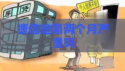 捷信逾期两个月严重吗