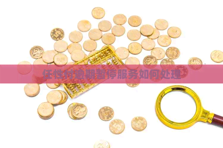 任性付逾期暂停服务如何处理