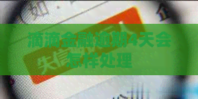 滴滴金融逾期4天会怎样处理