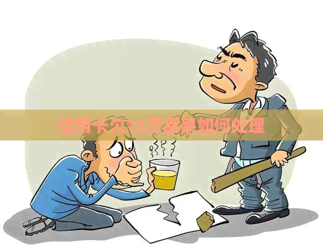 信用卡欠15万后果如何处理