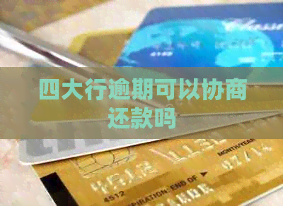 四大行逾期可以协商还款吗