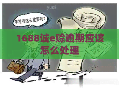 1688诚e赊逾期应该怎么处理