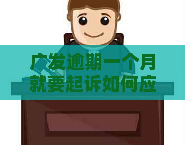 广发逾期一个月就要起诉如何应对