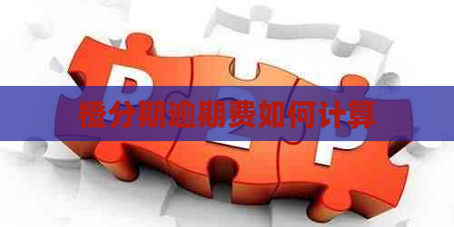 橙分期逾期费如何计算