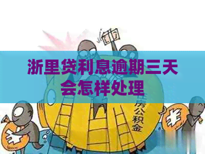 浙里贷利息逾期三天会怎样处理