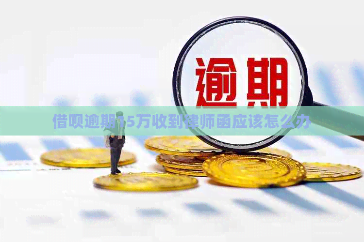 借呗逾期15万收到律师函应该怎么办