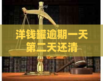 洋钱罐逾期一天第二天还清