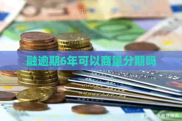 融逾期6年可以商量分期吗