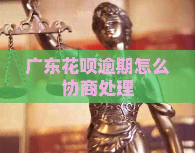 广东花呗逾期怎么协商处理