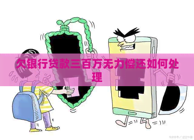 欠银行贷款三百万无力偿还如何处理