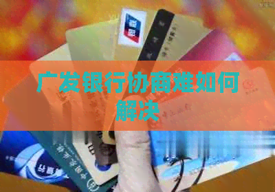 广发银行协商难如何解决