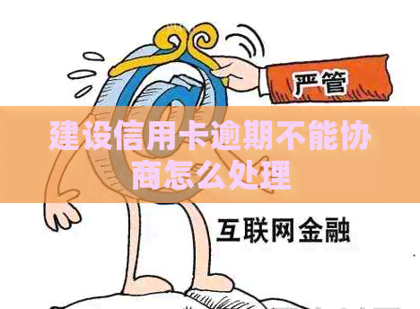 建设信用卡逾期不能协商怎么处理