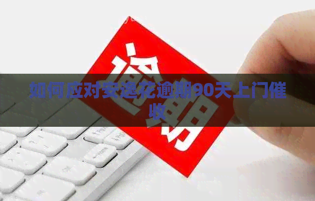 如何应对安逸花逾期90天上门