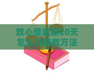 放心借逾期20天怎么办拯救方法