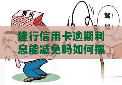 建行信用卡逾期利息能减免吗如何操作