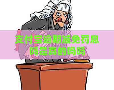 支付宝逾期减免罚息吗是真的吗吗