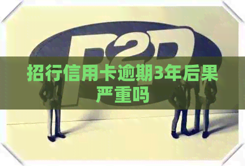 招行信用卡逾期3年后果严重吗
