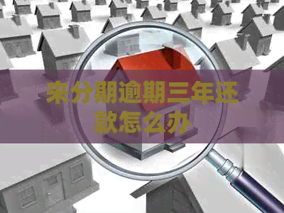 来分期逾期三年还款怎么办