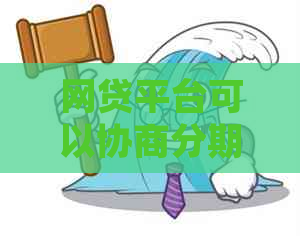 网贷平台可以协商分期吗还款吗