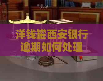 洋钱罐西安银行逾期如何处理