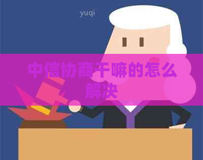 中信协商干嘛的怎么解决