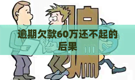 逾期欠款60万还不起的后果