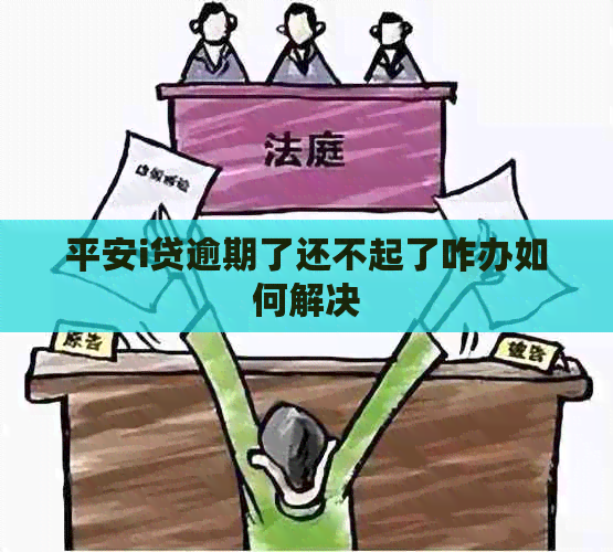 平安i贷逾期了还不起了咋办如何解决