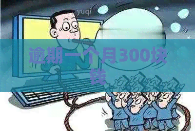 逾期一个月300块钱