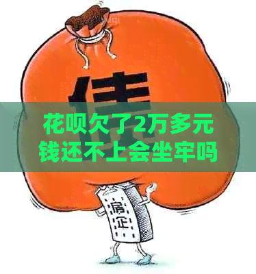 花呗欠了2万多元钱还不上会坐牢吗如何解决