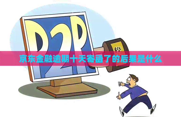 京东金融逾期十天寄函了的后果是什么