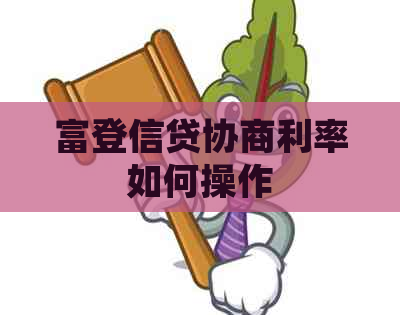富登信贷协商利率如何操作