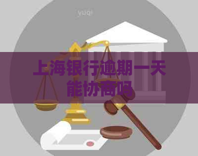 上海银行逾期一天能协商吗