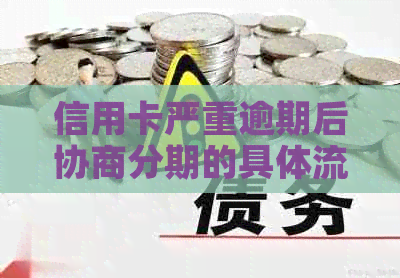 信用卡严重逾期后协商分期的具体流程是什么