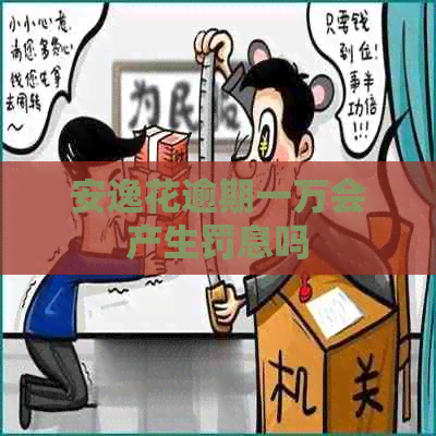安逸花逾期一万会产生罚息吗