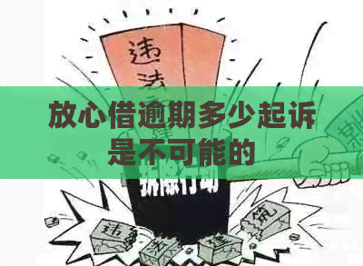 放心借逾期多少起诉是不可能的