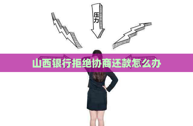 山西银行拒绝协商还款怎么办