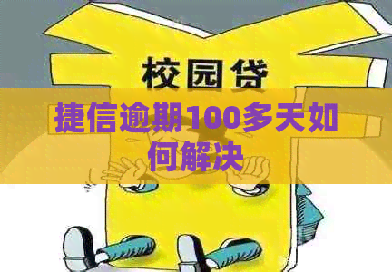捷信逾期100多天如何解决