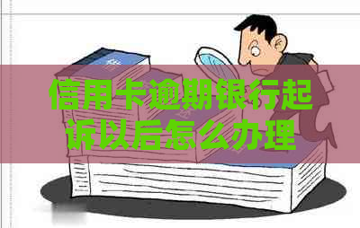 信用卡逾期银行起诉以后怎么办理