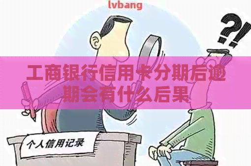 工商银行信用卡分期后逾期会有什么后果