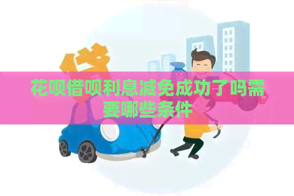花呗借呗利息减免成功了吗需要哪些条件