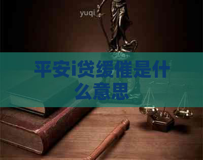 平安i贷缓催是什么意思