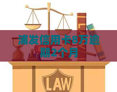 浦发信用卡8万逾期2个月