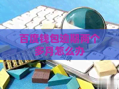 百度钱包逾期两个多月怎么办
