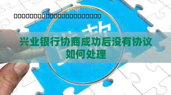 兴业银行协商成功后没有协议如何处理